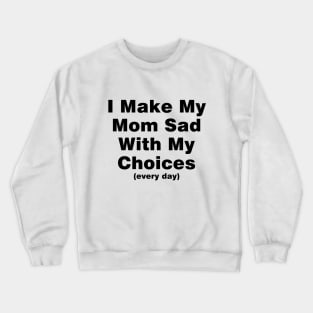 I make my mom sad with my choices (every day) Crewneck Sweatshirt
